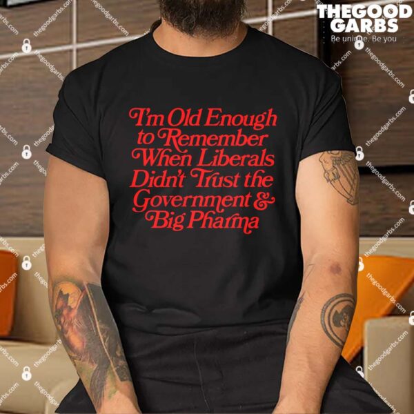 I'm Old Enough to Remember When Liberals Didn't Trust Government Shirts