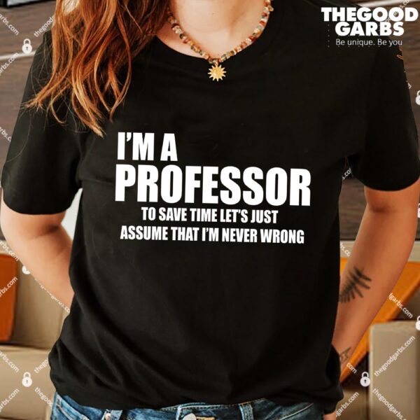 I'm Professor To Save Time Let's Just Assume That I'm Never Wrong Shirt