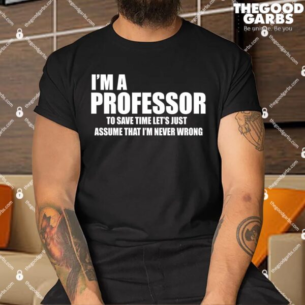 I'm Professor To Save Time Let's Just Assume That I'm Never Wrong Shirts