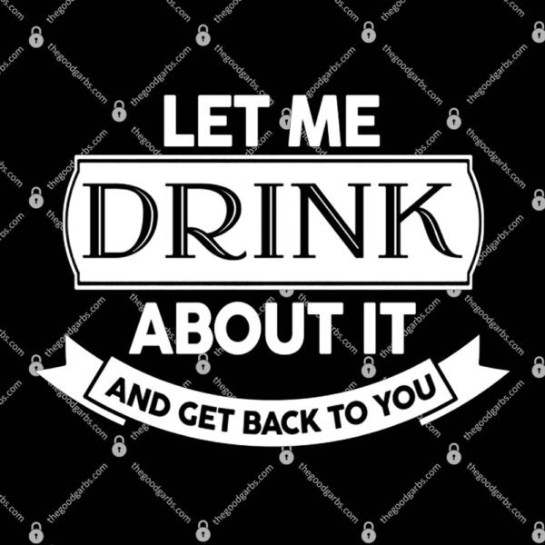 Let Me Drink About It And Get Back To You T-Shirt