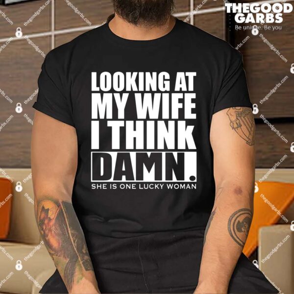 Looking At My Wife I Think Damn She Is One Lucky Woman Shirt