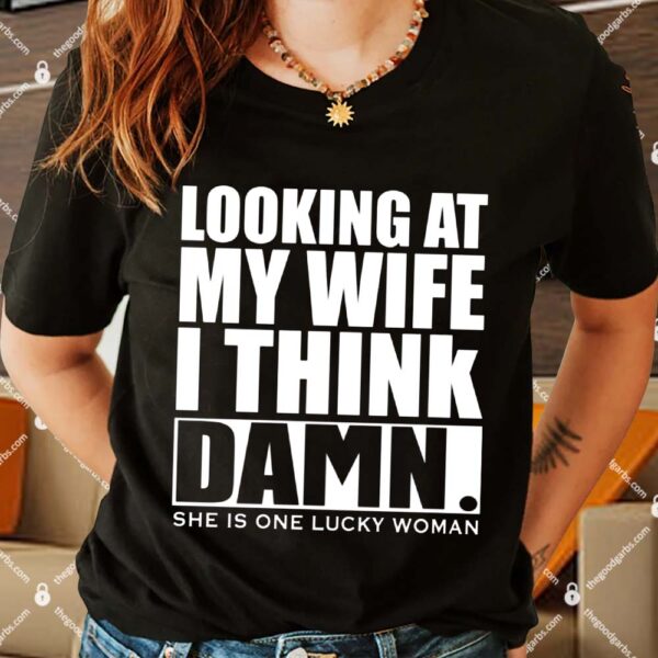 Looking At My Wife I Think Damn She Is One Lucky Woman Shirts