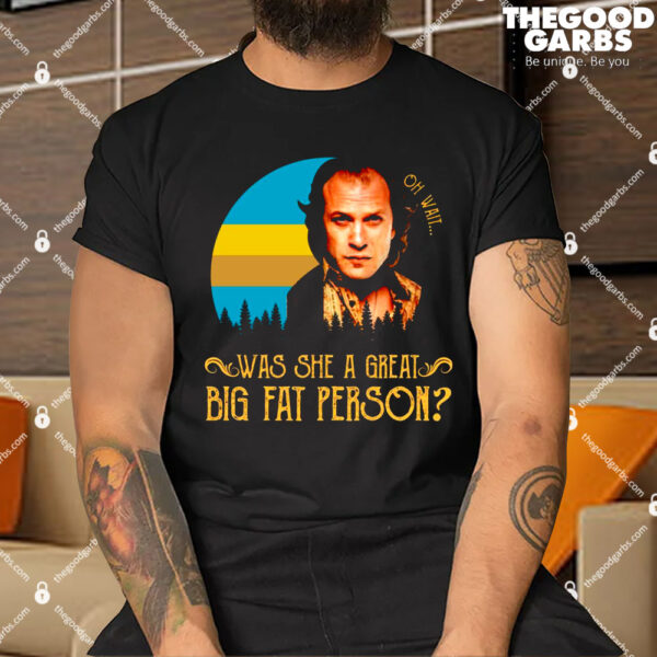 Oh wait was she a great big fat person Shirt
