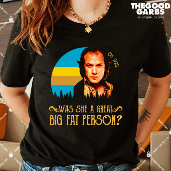 Oh wait was she a great big fat person Shirts