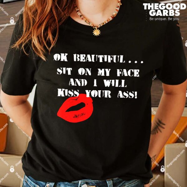 Okay Beautiful Sit on my Face and I Will Kiss Your Ass Shirt