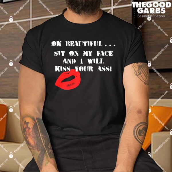 Okay Beautiful Sit on my Face and I Will Kiss Your Ass T-Shirts