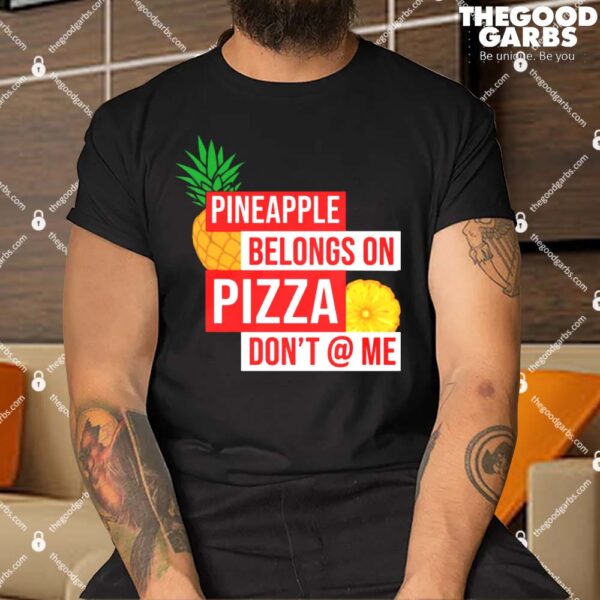 Pineapple Belongs On Pizza Don’t @ Me Shirt