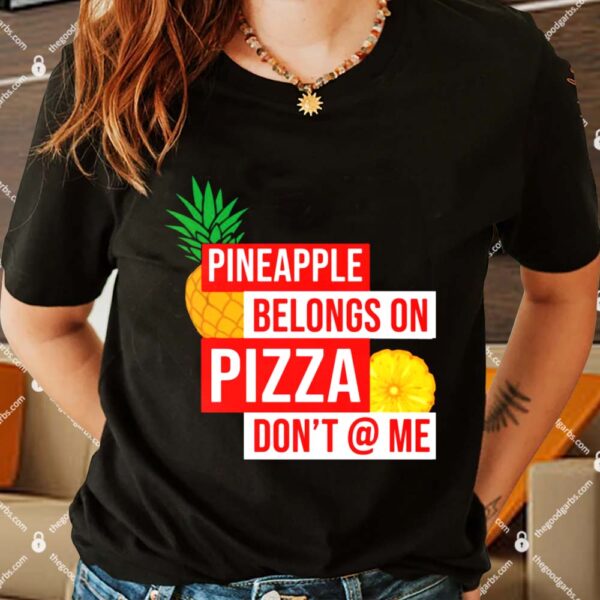 Pineapple Belongs On Pizza Don’t @ Me Shirts