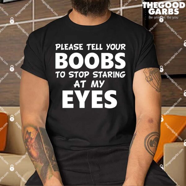 Please Tell Your Boobs To Stop Staring At My Eyes Shirt
