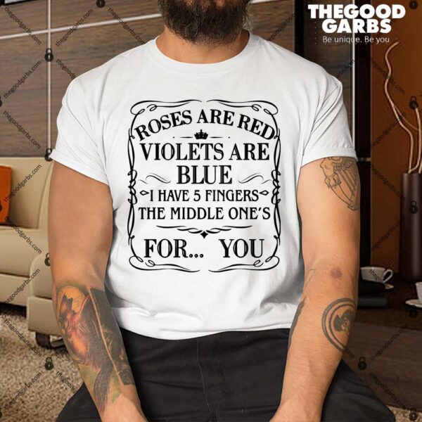 Roses Are Red Violets Are Blue I Have 5 Fingers The Middle Ones For You Shirt