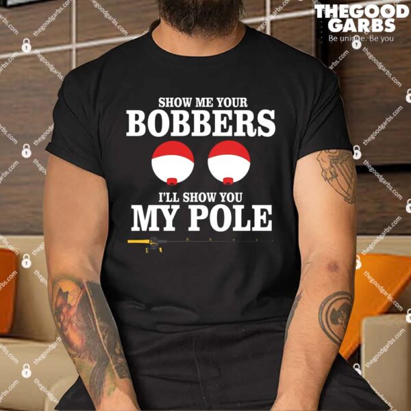Show Me Your Bobbers I'll Show You My Pole T-Shirts