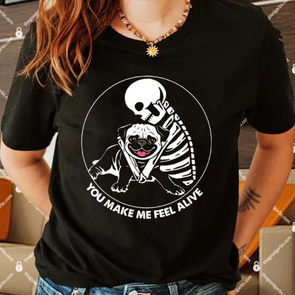 Skeleton Hug Pug You Make Me Feel Alive Shirts