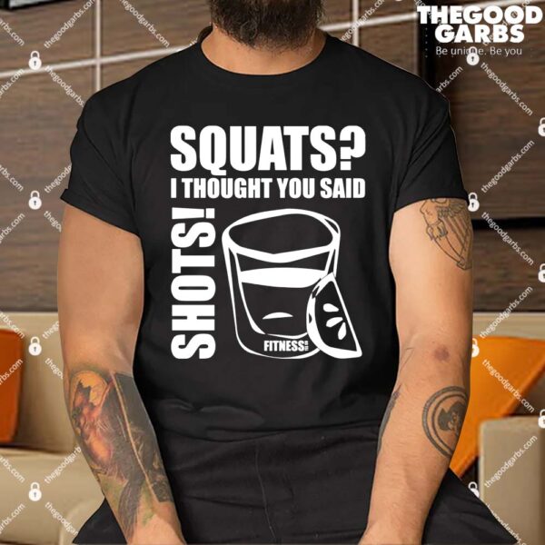 Squats I Thought You Said Shots Fitness Tee Co Shirt