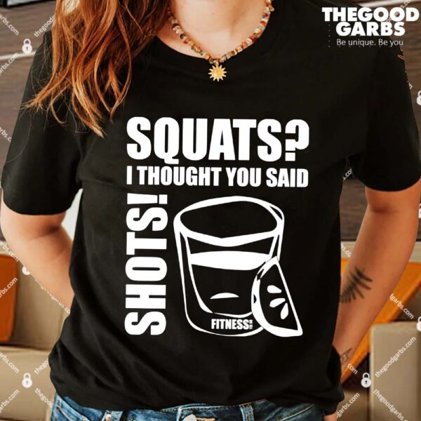 Squats I Thought You Said Shots Fitness Tee Co Shirts
