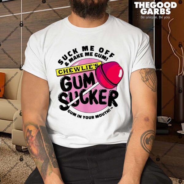 Suck Me Off And Make Me Gum Chewlie’s Gum Sucker Shirt