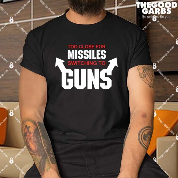 Too Close for Missiles Switching to Guns Shirt