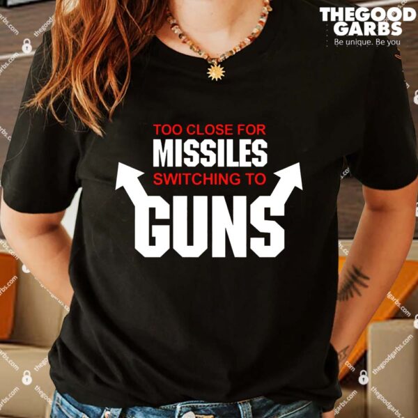 Too Close for Missiles Switching to Guns T-Shirts