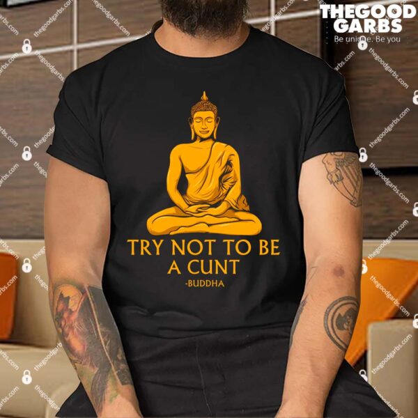 Try Not To Be A Cunt Buddha Shirt