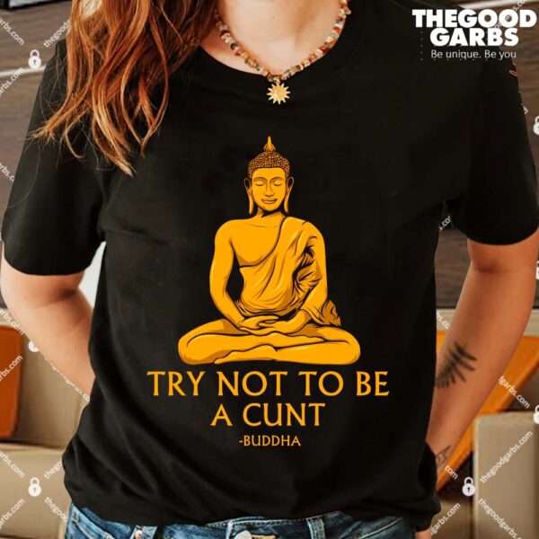 Try Not To Be A Cunt Buddha Shirts