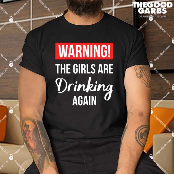 Warning The Girls Are Drinking Again Shirt