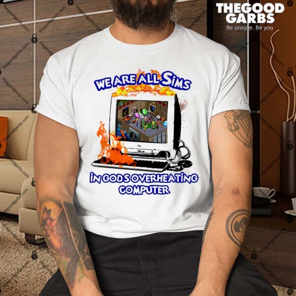 We Are All Sims In God's Overheating Computer Shirt
