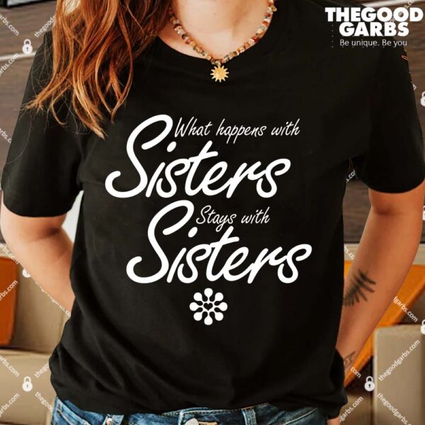 What Happens With Sisters Stays With Sisters Shirt