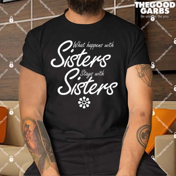 What Happens With Sisters Stays With Sisters T-Shirts