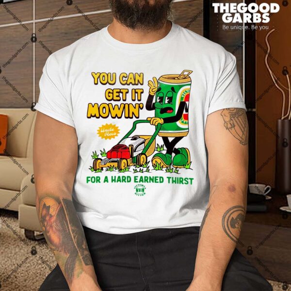 You Can Get It Mowin' For A Hard Earned Thirst Shirt