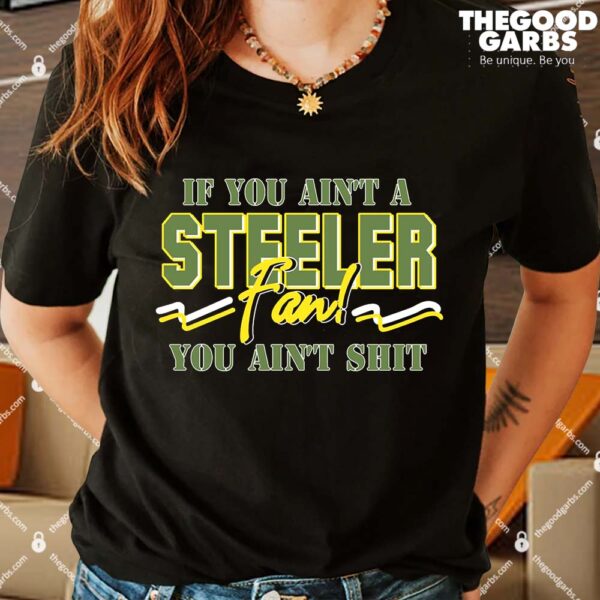 If You Ain't A Steeler Fan You Ain't Shit Shirt