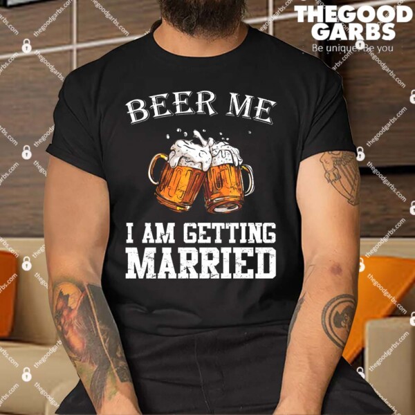 Beer Me I'm Getting Married Shirt