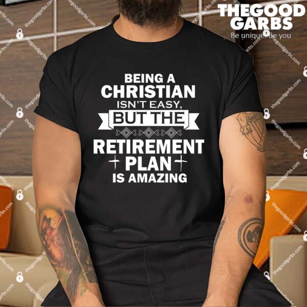 Being A Christian Isn't Easy But The Retirement Plan Is Amazing Shirt