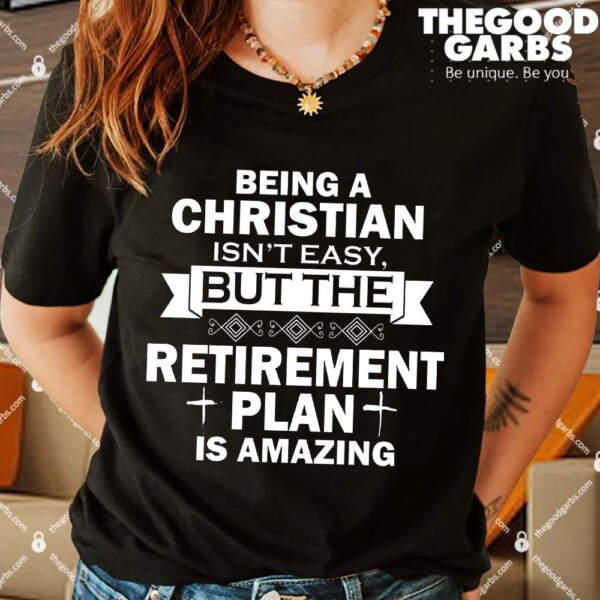 Being A Christian Isn't Easy But The Retirement Plan Is Amazing Shirts