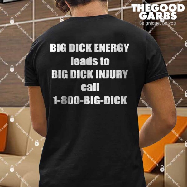Big Dick Energy Leads To Big Dick Injury Call 1800 Big Dick Shirt
