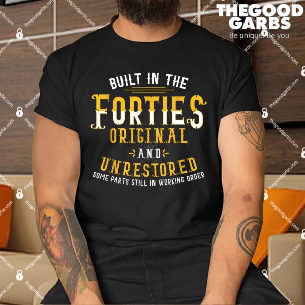 Built In The Forties Original Unrestored 70th Birthday Funny Shirts