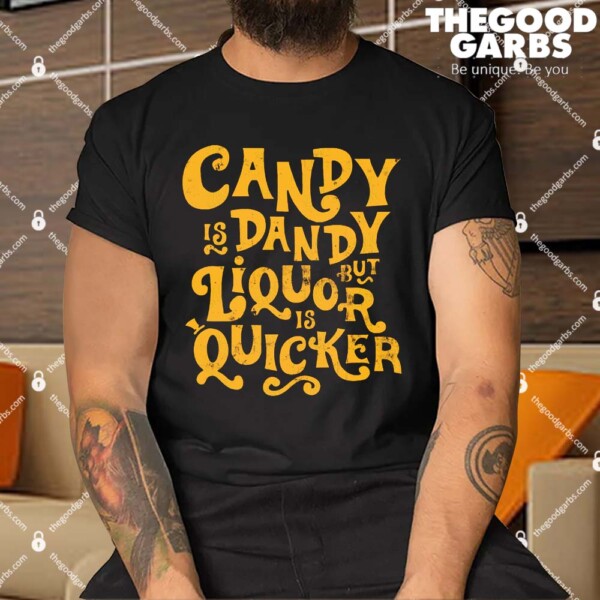 Candy Is Dandy But Liquor Is Quicker Shirt
