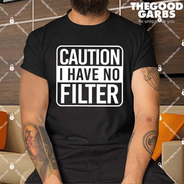 Caution I Have No Filter Shirt