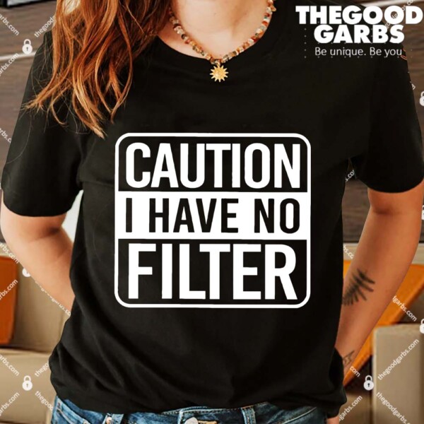 Caution I Have No Filter Shirts