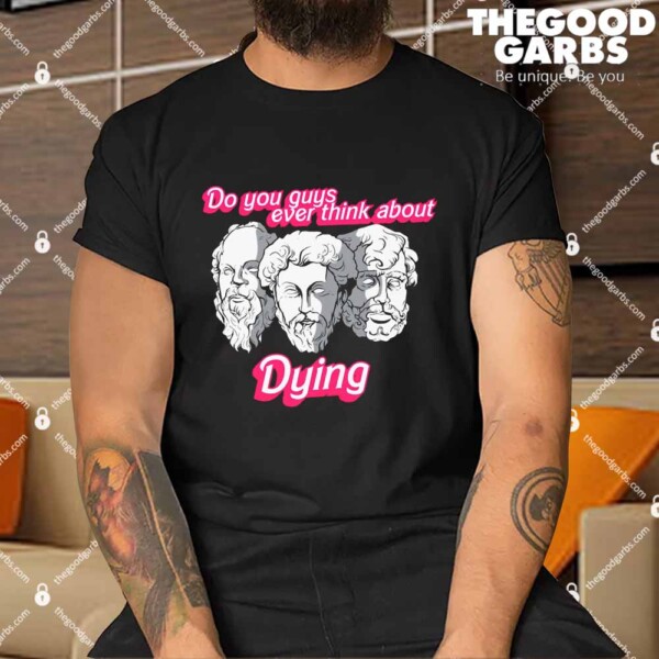Do You Guys Ever Think About Dying Philosophers Shirt