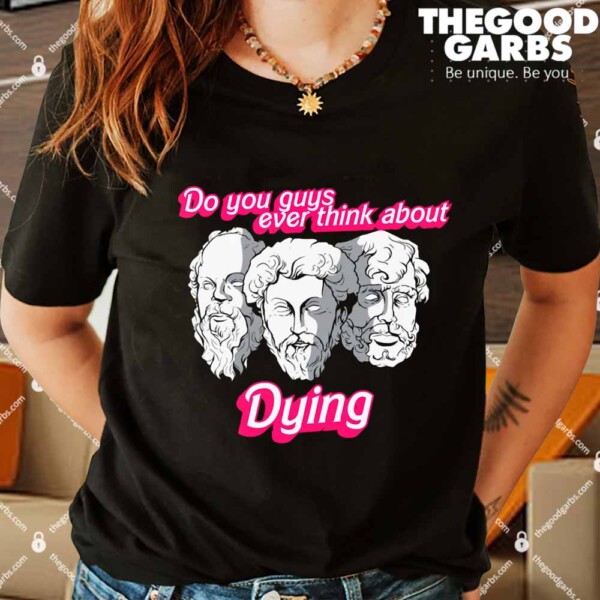 Do You Guys Ever Think About Dying Philosophers Shirts