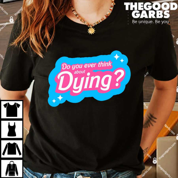 Do You Guys Ever Think About Dying Shirt