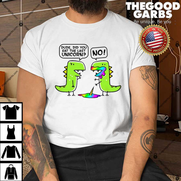 Dude Did You Eat The Last Unicorn Shirt