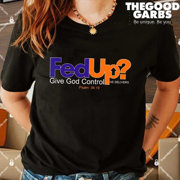 Fed Up Give God Control He Delivers Shirt