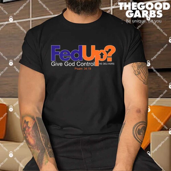 Fed Up Give God Control He Delivers Shirts