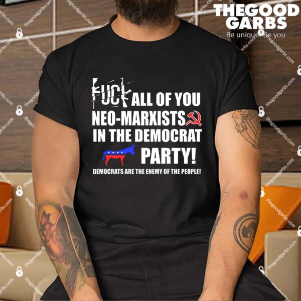 Fuck All Of You Neo Marxist In The Democrats Party Shirt