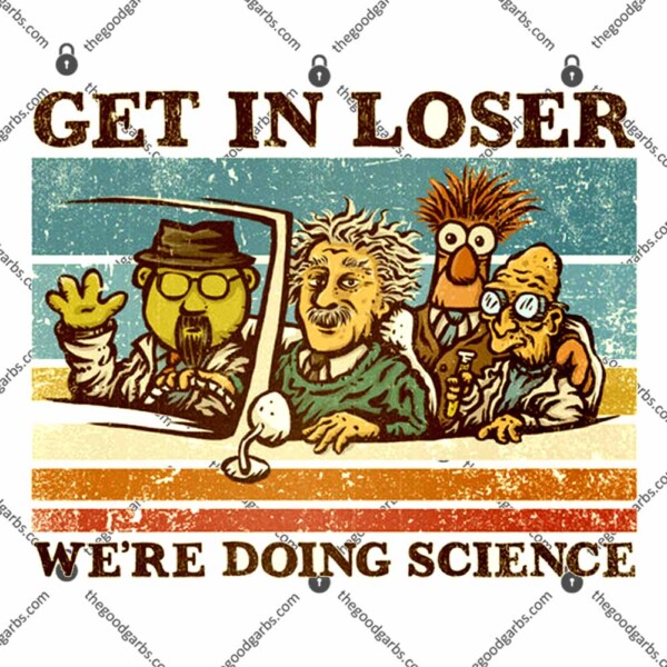 Get In Loser We're Doing Science T-Shirt