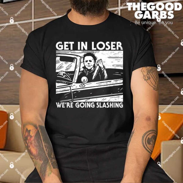 Get In Loser We're Going Slashing Shirts