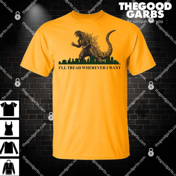 Godzilla I’ll Tread Wherever I Want Shirt