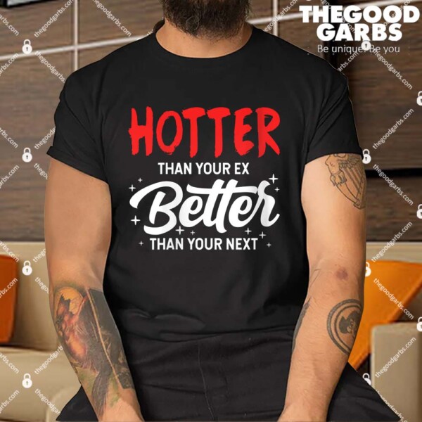 Hotter Than Your Ex Better Than Your Next Shirt