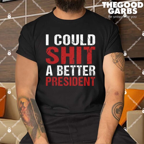 I Could Shit A Better President Shirt