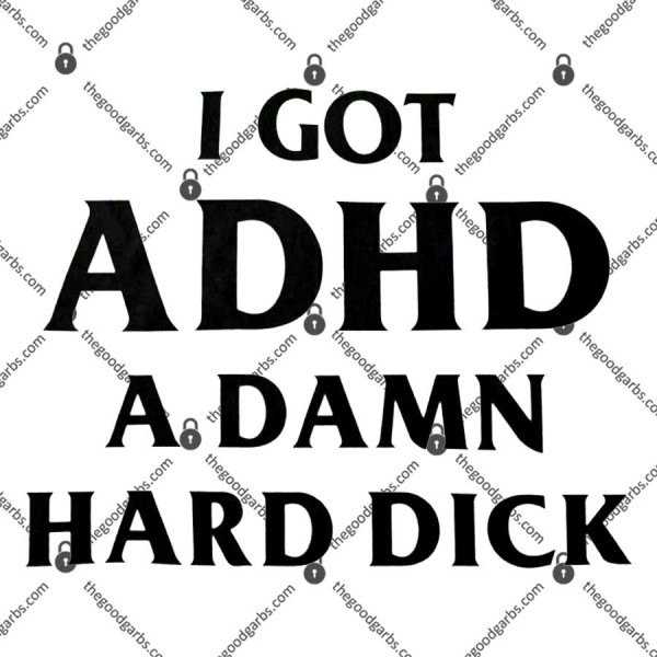 I Got ADHD A Damn Hard Dick T-Shirt